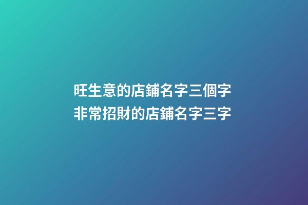 旺生意的店鋪名字三個字 非常招財的店鋪名字三字